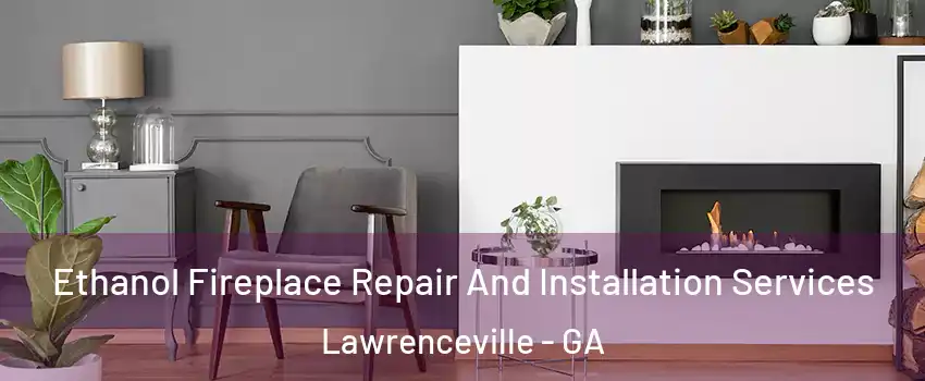  Ethanol Fireplace Repair And Installation Services Lawrenceville - GA