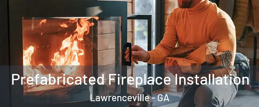  Prefabricated Fireplace Installation Lawrenceville - GA
