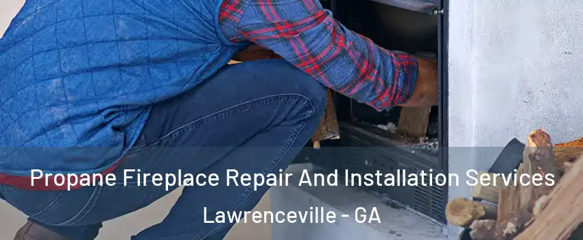  Propane Fireplace Repair And Installation Services Lawrenceville - GA