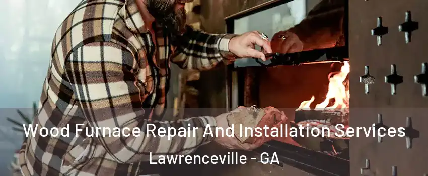  Wood Furnace Repair And Installation Services Lawrenceville - GA